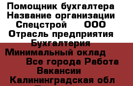 Помощник бухгалтера › Название организации ­ Спецстрой-31, ООО › Отрасль предприятия ­ Бухгалтерия › Минимальный оклад ­ 20 000 - Все города Работа » Вакансии   . Калининградская обл.,Приморск г.